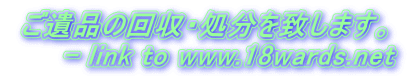 ご遺品の回収・処分を致します。      - link to www.18wards.net